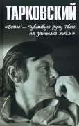 Тарковский. &quot;Боже!… Чувствую руку Твою на затылке моём!…&quot;